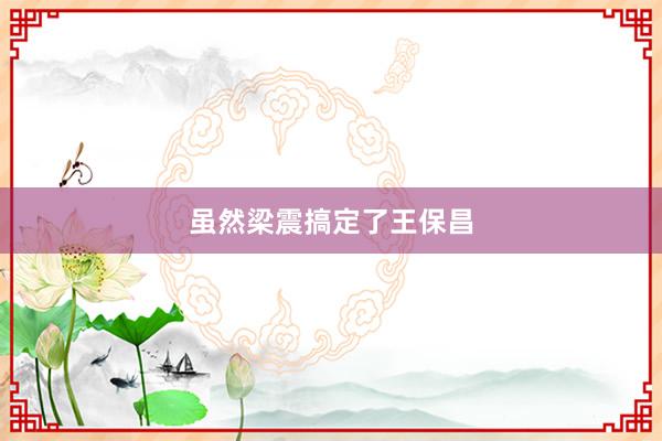 虽然梁震搞定了王保昌