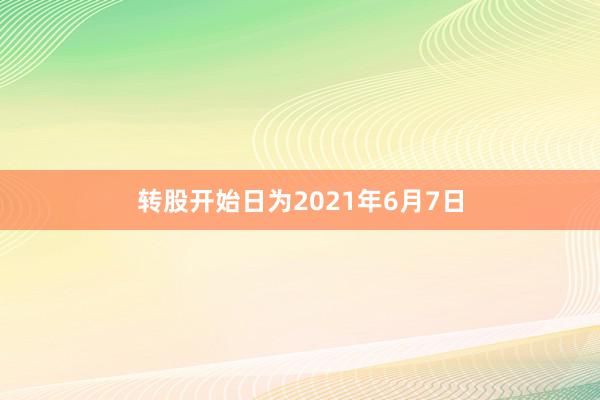 转股开始日为2021年6月7日