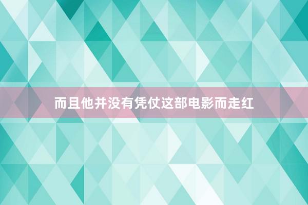 而且他并没有凭仗这部电影而走红