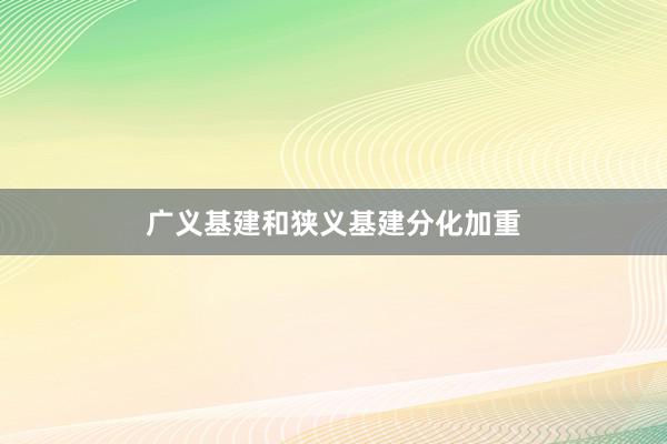 广义基建和狭义基建分化加重