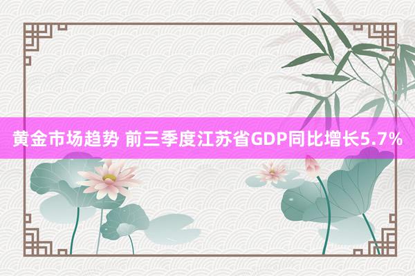 黄金市场趋势 前三季度江苏省GDP同比增长5.7%