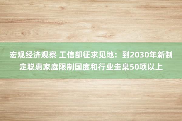 宏观经济观察 工信部征求见地：到2030年新制定聪惠家庭限制国度和行业圭臬50项以上