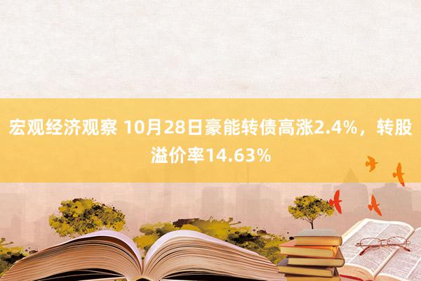 宏观经济观察 10月28日豪能转债高涨2.4%，转股溢价率14.63%