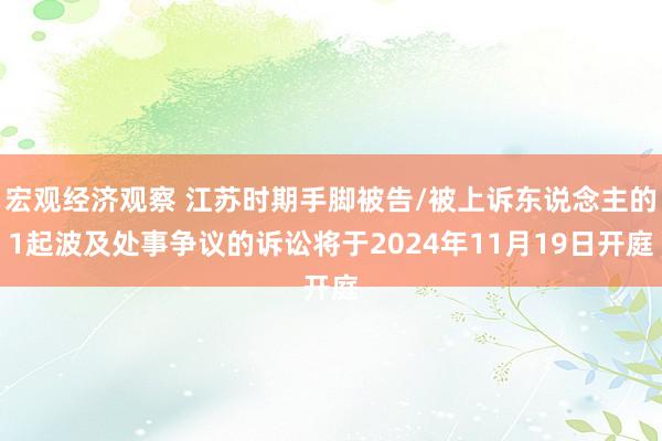 宏观经济观察 江苏时期手脚被告/被上诉东说念主的1起波及处事争议的诉讼将于2024年11月19日开庭