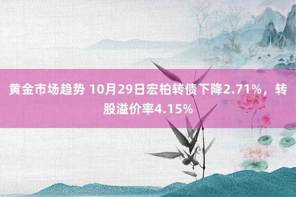 黄金市场趋势 10月29日宏柏转债下降2.71%，转股溢价率4.15%