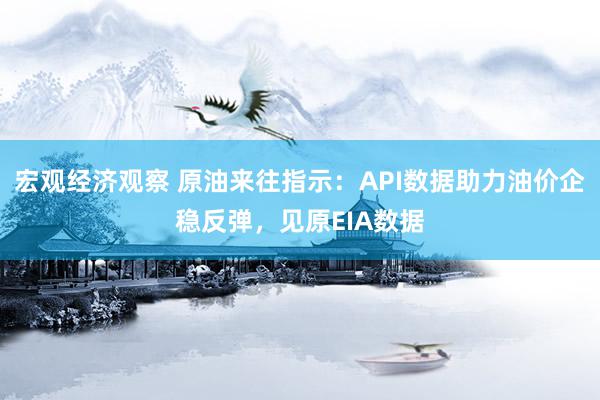 宏观经济观察 原油来往指示：API数据助力油价企稳反弹，见原EIA数据