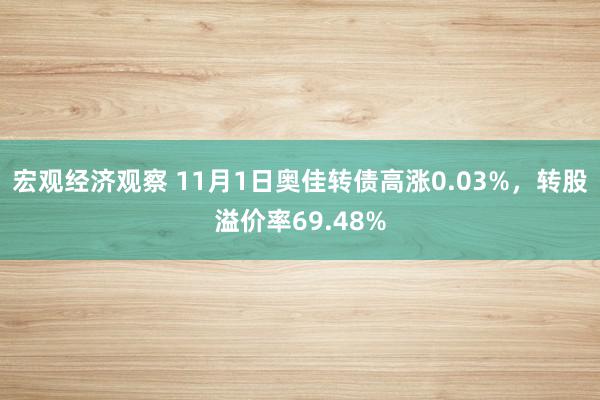 宏观经济观察 11月1日奥佳转债高涨0.03%，转股溢价率69.48%