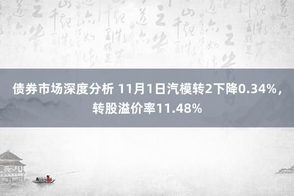 债券市场深度分析 11月1日汽模转2下降0.34%，转股溢价率11.48%