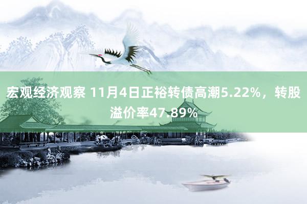 宏观经济观察 11月4日正裕转债高潮5.22%，转股溢价率47.89%