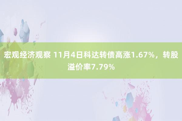 宏观经济观察 11月4日科达转债高涨1.67%，转股溢价率7.79%