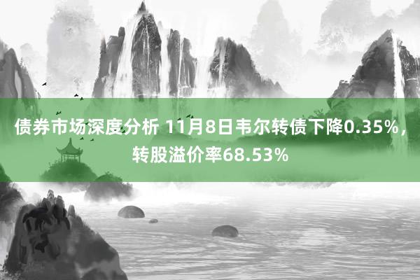 债券市场深度分析 11月8日韦尔转债下降0.35%，转股溢价率68.53%