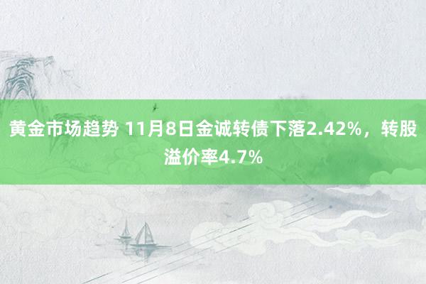 黄金市场趋势 11月8日金诚转债下落2.42%，转股溢价率4.7%