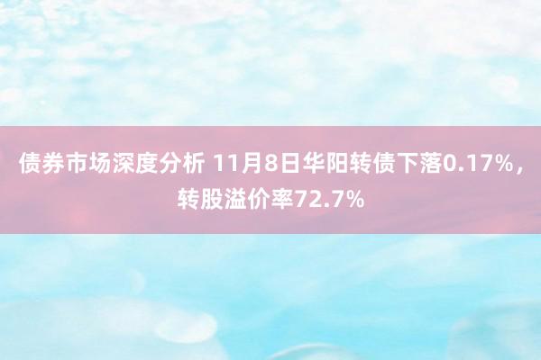 债券市场深度分析 11月8日华阳转债下落0.17%，转股溢价率72.7%