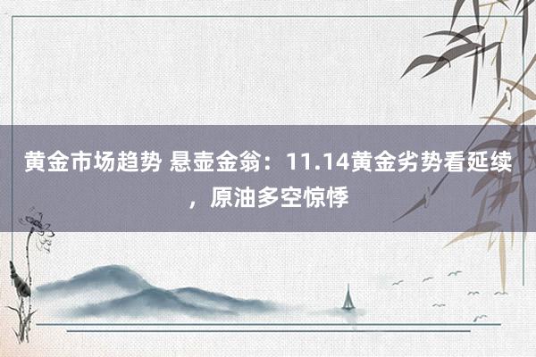 黄金市场趋势 悬壶金翁：11.14黄金劣势看延续，原油多空惊悸