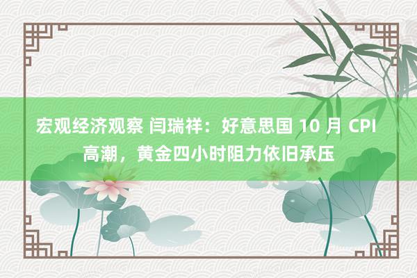 宏观经济观察 闫瑞祥：好意思国 10 月 CPI 高潮，黄金四小时阻力依旧承压