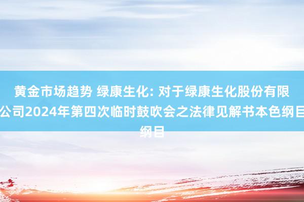 黄金市场趋势 绿康生化: 对于绿康生化股份有限公司2024年第四次临时鼓吹会之法律见解书本色纲目