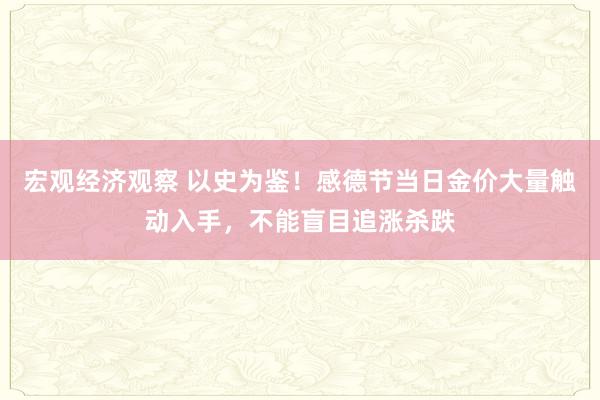 宏观经济观察 以史为鉴！感德节当日金价大量触动入手，不能盲目追涨杀跌