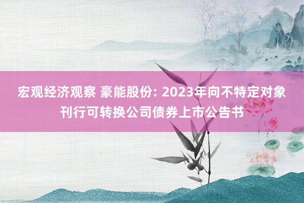 宏观经济观察 豪能股份: 2023年向不特定对象刊行可转换公司债券上市公告书