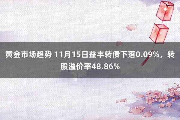 黄金市场趋势 11月15日益丰转债下落0.09%，转股溢价率48.86%