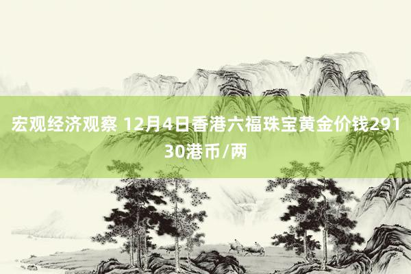 宏观经济观察 12月4日香港六福珠宝黄金价钱29130港币/两