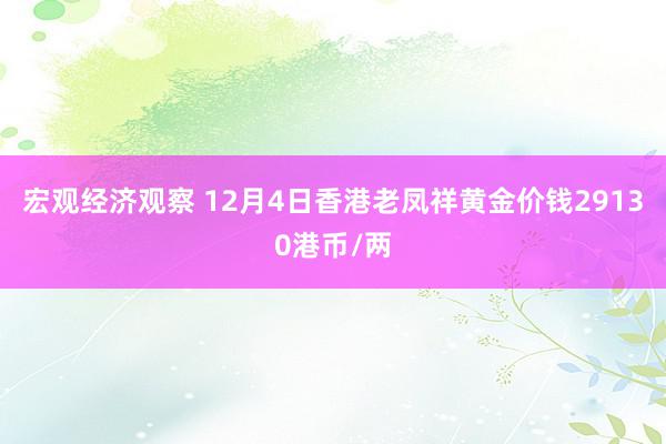 宏观经济观察 12月4日香港老凤祥黄金价钱29130港币/两