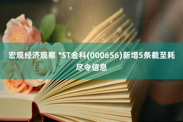 宏观经济观察 *ST金科(000656)新增5条截至耗尽令信息