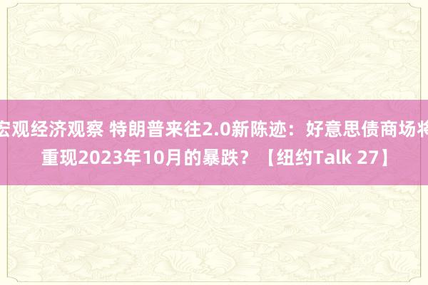 宏观经济观察 特朗普来往2.0新陈迹：好意思债商场将重现2023年10月的暴跌？【纽约Talk 27】