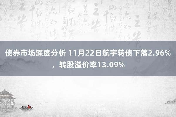 债券市场深度分析 11月22日航宇转债下落2.96%，转股溢价率13.09%