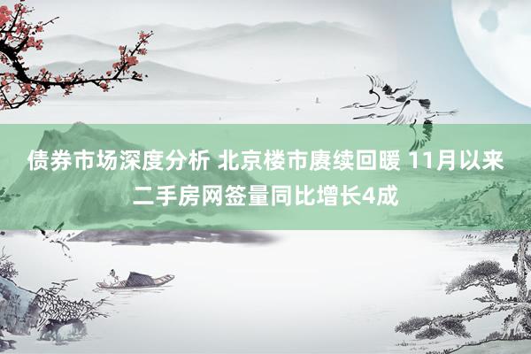 债券市场深度分析 北京楼市赓续回暖 11月以来二手房网签量同比增长4成