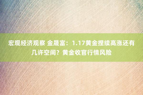 宏观经济观察 金晟富：1.17黄金捏续高涨还有几许空间？黄金收官行情风险