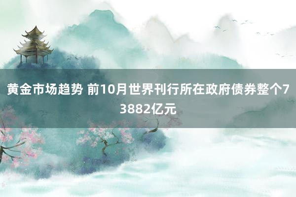 黄金市场趋势 前10月世界刊行所在政府债券整个73882亿元