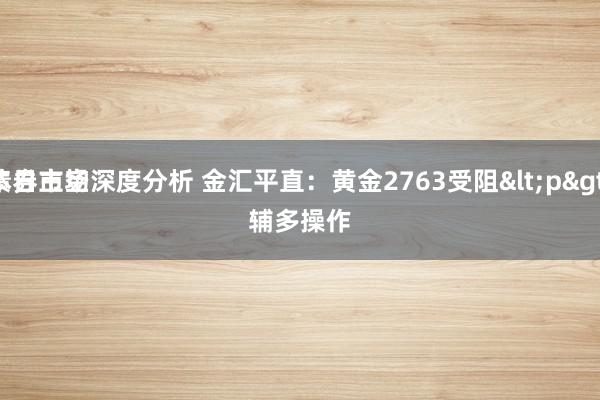 债券市场深度分析 金汇平直：黄金2763受阻<p>
本日主空辅多操作