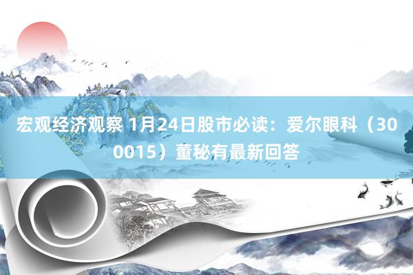 宏观经济观察 1月24日股市必读：爱尔眼科（300015）董秘有最新回答