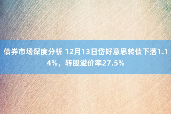 债券市场深度分析 12月13日岱好意思转债下落1.14%，转股溢价率27.5%