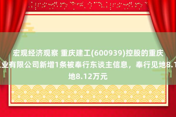 宏观经济观察 重庆建工(600939)控股的重庆建工工业有限公司新增1条被奉行东谈主信息，奉行见地8.12万元