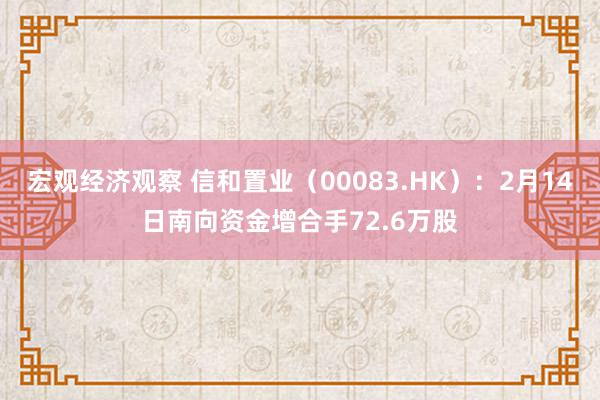 宏观经济观察 信和置业（00083.HK）：2月14日南向资金增合手72.6万股