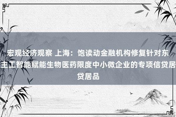 宏观经济观察 上海：饱读动金融机构修复针对东谈主工智能赋能生物医药限度中小微企业的专项信贷居品