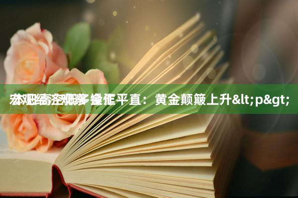 宏观经济观察 金汇平直：黄金颠簸上升<p>
 本日高空低多操作