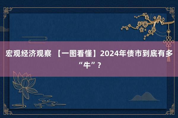 宏观经济观察 【一图看懂】2024年债市到底有多“牛”？