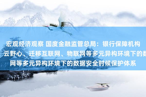 宏观经济观察 国度金融监管总局：银行保障机构应当确立针对大数据、云野心、迁移互联网、物联网等多元异构环境下的数据安全时候保护体系