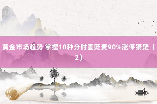 黄金市场趋势 掌捏10种分时图贬责90%涨停猜疑（2）