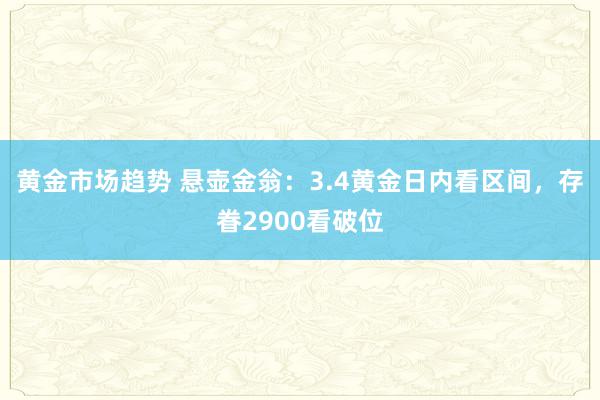 黄金市场趋势 悬壶金翁：3.4黄金日内看区间，存眷2900看破位