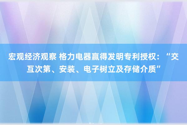 宏观经济观察 格力电器赢得发明专利授权：“交互次第、安装、电子树立及存储介质”