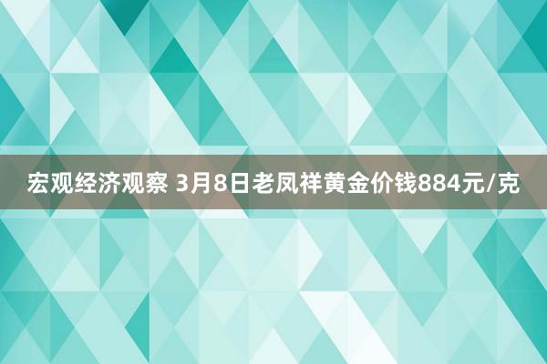 宏观经济观察 3月8日老凤祥黄金价钱884元/克